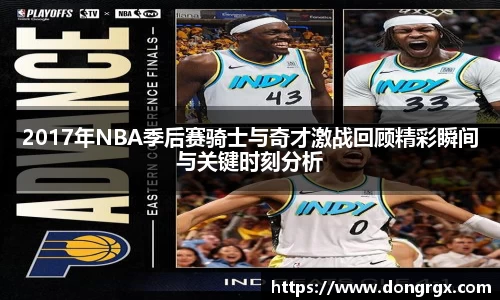 2017年NBA季后赛骑士与奇才激战回顾精彩瞬间与关键时刻分析