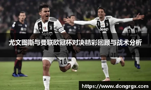 尤文图斯与曼联欧冠杯对决精彩回顾与战术分析