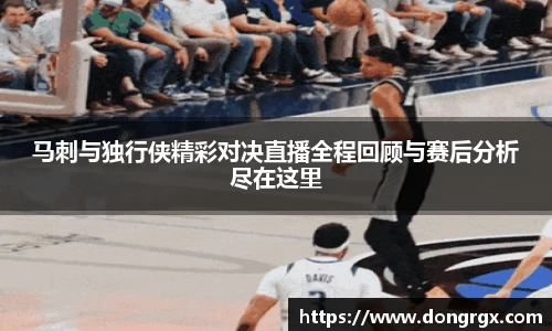 马刺与独行侠精彩对决直播全程回顾与赛后分析尽在这里